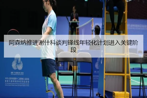 阿森纳推进谢什科谈判锋线年轻化计划进入关键阶段
