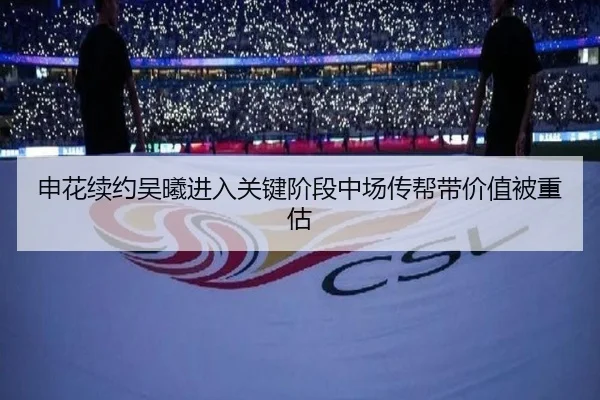 申花续约吴曦进入关键阶段中场传帮带价值被重估