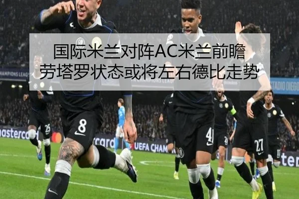 国际米兰对阵AC米兰前瞻 劳塔罗状态或将左右德比走势